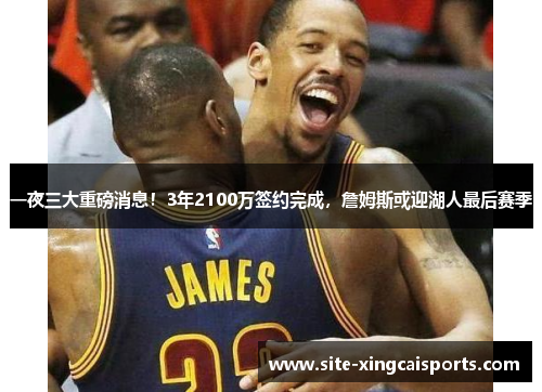一夜三大重磅消息！3年2100万签约完成，詹姆斯或迎湖人最后赛季