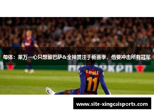 每体：莱万一心只想留巴萨&全神贯注于新赛季，他要冲击所有冠军
