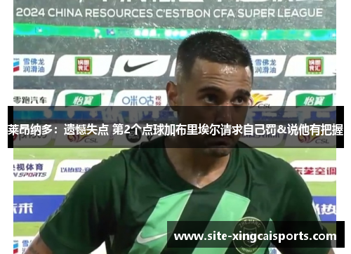 莱昂纳多：遗憾失点 第2个点球加布里埃尔请求自己罚&说他有把握