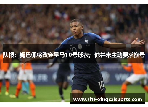 队报：姆巴佩将改穿皇马10号球衣；他并未主动要求换号