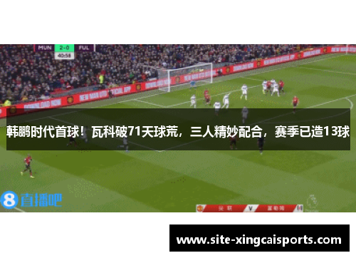 韩鹏时代首球！瓦科破71天球荒，三人精妙配合，赛季已造13球